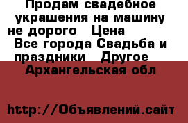 Продам свадебное украшения на машину не дорого › Цена ­ 3 000 - Все города Свадьба и праздники » Другое   . Архангельская обл.